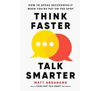Think Faster, Talk Smarter: How to Speak Successfully When You're Put on the Spot