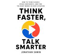 THINK FASTER, TALK SMARTER: How to Think Clearly, Speak Confidently, and Find the Right Words in Every Situation