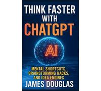 Think Faster with ChatGPT: Mental Shortcuts, Brainstorming Hacks, and Idea Engines