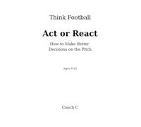 Think Football: Act or React: How to Make Better Decisions on the Pitch