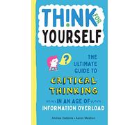 Think for Yourself: The Ultimate Guide to Critical Thinking in an Age of Information Overload