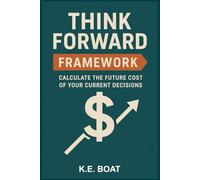 Think Forward Framework: Calculate the Future Cost of Your Current Decisions