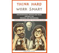 Think hard - Work smart: Unconventional insights and tricks for daily life personal and professional