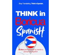 Think in Boricua Spanish: A 30-Day System to Stop Translating and Build Natural Mental Spanish Through Real Puerto Rican Rhythm (Speak Like a Latino™ Method - Phase 3: THINK)