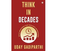Think in Decades: Build Greatness that Outlasts Generations