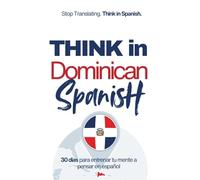 Think in Dominican Spanish: Train Your Mind to Stay in Spanish with Real Dominican Flow, Slang, and Everyday Language (Speak Like a Latino™ Method - Phase 3: THINK)
