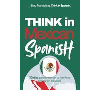 Think in Mexican Spanish: A 30-Day System to Stop Translating and Build Natural Mental Spanish Through Real Mexican Rhythm (Speak Like a Latino™ Method - Phase 3: THINK)