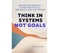 Think in Systems, Not Goals: Master the Process, Avoid the Pitfalls, and Build a Life That Works