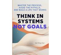 Think in Systems, Not Goals: Master the Process, Avoid the Pitfalls, and Build a Life That Works (The Systems Life Series)
