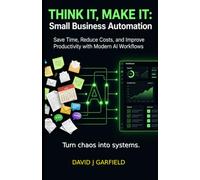 THINK IT, MAKE IT: Small Business Automation: Save Time, Reduce Costs, and Improve Productivity with Modern AI Workflows (AI TODAY Series)
