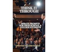 THINK IT THROUGH: DEBATE PROMPTS FOR HIGH SCHOOL AND COLLEGE STUDENTS