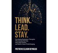 THINK. LEAD. STAY.: Developing Respiratory Therapists Who Connect the Dots, Own Their Practice, and Build a Career Worth Keeping