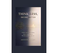 Think Less, Decide Better: A Human-Centered Guide to Making Smarter Financial Decisions When Stress and Emotion Take Over