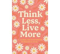 Think Less, Live More: A Journal for Overthinkers to Process, Reflect & Let Go | 5-Minute Daily Brain Dump and Mental Clarity Notebook: Guided Prompts ... and Clear Mental Clutter One Page at a Time