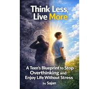 Think Less, Live More: A Teen’s Blueprint to Stop Overthinking and Enjoy Life Without Stress
