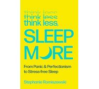 Think Less, Sleep More: From Panic & Perfectionism to Stress-free Sleep
