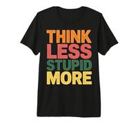 Think Less Stupid More Expresiones sarcásticas |- Camiseta Premium