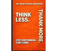 THINK LESS.THANK MORE.: STOP OVERTHINKING. START LIVING.