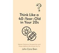 Think Like a 40-Year-Old in Your 20s: Master Patience, Perspective, and Power Before Life Forces You To