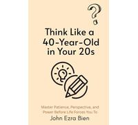 Think Like a 40-Year-Old in Your 20s: Master Patience, Perspective, and Power Before Life Forces You To
