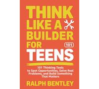 Think Like a Builder for Teens: 101 Thinking Tools to Spot Opportunities, Solve Real Problems, and Build Something That Matters (The Teen Edge Series)