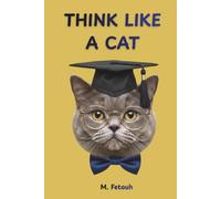 THINK LIKE A CAT: What Your Cat Knows About Joy That You've Completely Forgotten - 16 Lessons in Happiness, Wisdom & the Shameless Art of Living Well