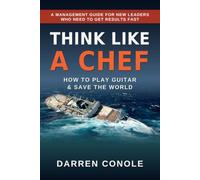 THINK LIKE A CHEF: How to Play Guitar & Save the World: A Management Guide for New Leaders Who Need to Get Results Fast