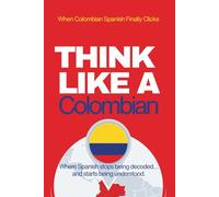 Think Like a Colombian: Real-Life Comprehension Training to Understand Fast Conversation, Emotion, and Meaning Like a Native (Speak Like a Latino™ Method - Phase 4: UNDERSTAND)