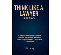 Think Like a Lawyer in 14 Days: A Step-by-Step Critical Thinking Program for Decision Makers to Build Critical Thinking, Clarity, and Confidence.perfect for teens, adults,parents,teachers>