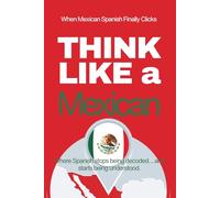 Think Like a Mexican: Real-Life Comprehension Training to Understand Fast Conversation, Emotion, and Meaning Like a Native (Speak Like a Latino™ Method - Phase 4: UNDERSTAND)