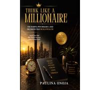 THINK LIKE A MILLIONAIRE: The Habits, Psychology, and Decisions That Build Wealth
