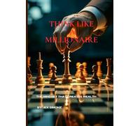 THINK LIKE A MILLIONAIRE: THE MINDSET THAT CREATES WEALTH