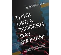 THINK LIKE A "MODERN DAY WOMAN": A Man’s No-Bullshit Survival Guide to the Modern Dating Battlefield