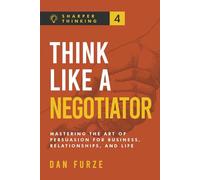 Think Like a Negotiator: Mastering the Art of Persuasion for Business, Relationships, and Life (Sharper Thinking)