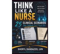 Think Like a Nurse: 25 Clinical Scenarios Your Textbook Can't Teach You: Clinical Judgment • Prioritization • Patient Safety
