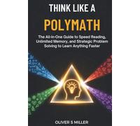 THINK LIKE A POLYMATH: The All-in-One Guide to Speed Reading, Unlimited Memory, and Strategic Problem Solving to Learn Anything Faster
