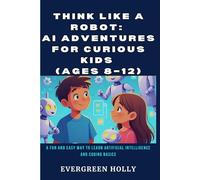 Think Like a Robot: AI Adventures for Curious Kids (Ages 8-12): A Fun and Easy Way to Learn Artificial Intelligence and Coding Basics (EvergreenTales)