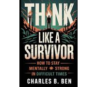 THINK LIKE A SURVIVOR: HOW TO STAY MENTALLY STRONG IN DIFFICULT TIMES