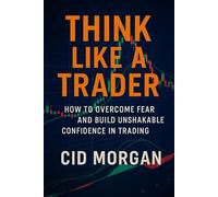 Think Like a Trader,: How to Overcome Fear and Build Unshakable Confidence in Trading
