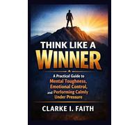 THINK LIKE A WINNER: A Practical Guide to Mental Toughness, Emotional Control, and Performing Calmly Under Pressure