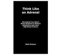 Think Like an Adrenal: Harnessing Your Body’s Stress Response to Balance Aldosterone and Lower High Blood Pressure