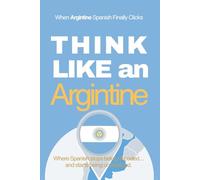 Think Like an Argentine: Real-Life Comprehension Training to Understand Fast Conversation, Emotion, and Meaning Like a Native (Speak Like a Latino™ Method - Phase 4: UNDERSTAND)