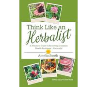 Think Like an Herbalist: A Practical Guide to Resolving Common Health Problems... Naturally!