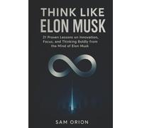 Think Like Elon Musk: 21 Proven Lessons on Innovation, Focus, and Thinking Boldly from the Mind of Elon Musk (Think Like Series)