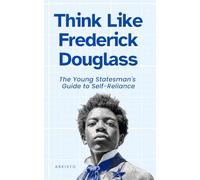 Think Like Frederick Douglass: The Young Statesman's Guide to Self-Reliance (The Think Like Mental Models Series)