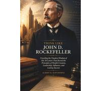 Think Like John D. Rockefeller: Unveiling the Timeless Wisdom of His 38 Letters That Reveal the Principles of Wealth Creation, Leadership, Influence, and Lasting Success (Shadows of Hidden History)