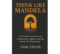 Think Like Mandela: 21 Timeless Lessons on Leadership, Legacy, and the Power of Forgiveness (Think Like Series)