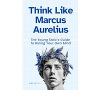 Think Like Marcus Aurelius: The Young Stoic’s Guide to Ruling Your Own Mind (The Think Like Mental Models Series)
