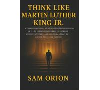 Think Like Martin Luther King Jr: A Transformational Memoir and Modern Biography in 21 Life-Changing Lessons on Courage, Leadership, Nonviolent Power, and Build.. (Think Like Series)