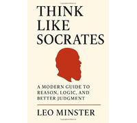 Think Like Socrates: A Modern Guide to Reason, Logic, and Better Judgment: Socratic Wisdom